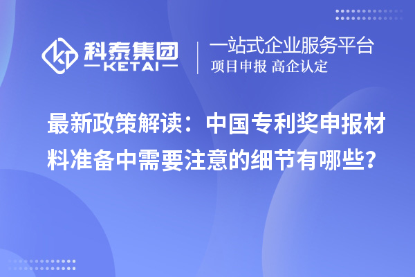 最新政策解讀：中國(guó)專利獎(jiǎng)申報(bào)材料準(zhǔn)備中需要注意的細(xì)節(jié)有哪些？
