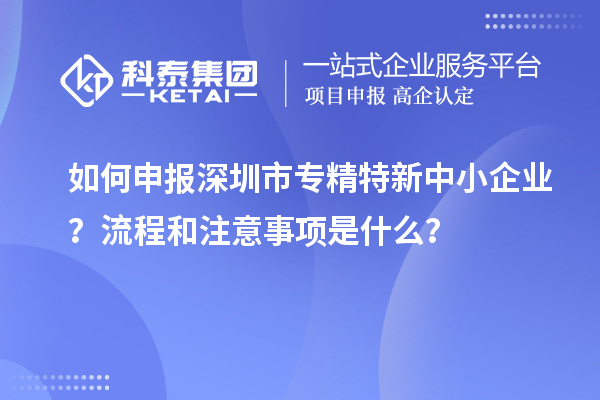 如何申報深圳市專精特新中小企業(yè)？流程和注意事項是什么？