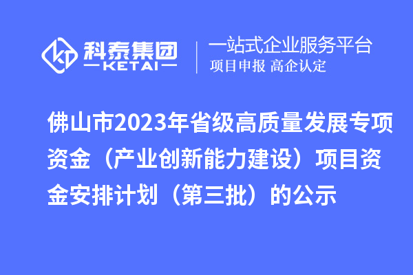 佛山市2023年省級(jí)高質(zhì)量發(fā)展專項(xiàng)資金（產(chǎn)業(yè)創(chuàng)新能力建設(shè)）項(xiàng)目資金安排計(jì)劃（第三批）的公示