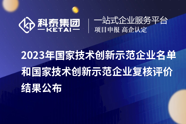 2023年國家技術創(chuàng)新示范企業(yè)名單和國家技術創(chuàng)新示范企業(yè)復核評價結果公布