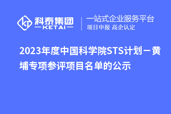 2023年度中國科學院STS計劃-黃埔專項參評項目名單的公示