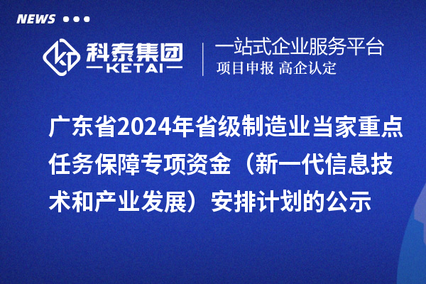 廣東省2024年省級制造業(yè)當(dāng)家重點任務(wù)保障專項資金(新一代信息技術(shù)和產(chǎn)業(yè)發(fā)展)安排計劃的公示