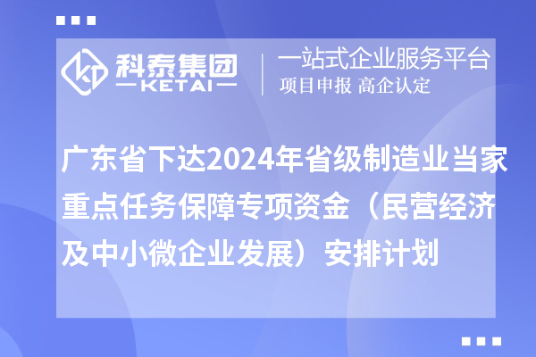廣東省下達(dá)2024年省級(jí)制造業(yè)當(dāng)家重點(diǎn)任務(wù)保障專項(xiàng)資金（民營(yíng)經(jīng)濟(jì)及中小微企業(yè)發(fā)展）安排計(jì)劃