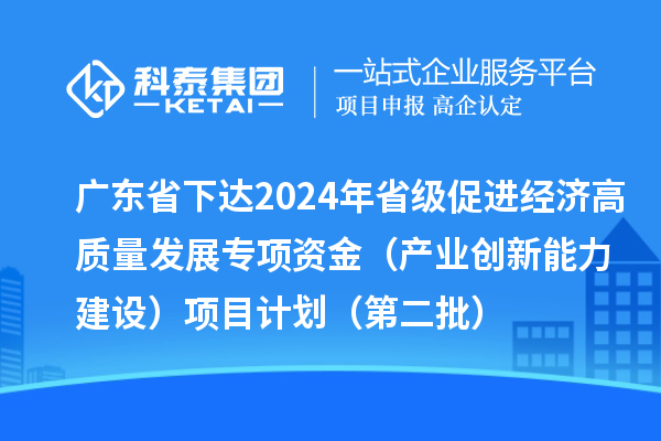 廣東省下達(dá)2024年省級(jí)促進(jìn)經(jīng)濟(jì)高質(zhì)量發(fā)展專(zhuān)項(xiàng)資金（產(chǎn)業(yè)創(chuàng)新能力建設(shè)）項(xiàng)目計(jì)劃（第二批）