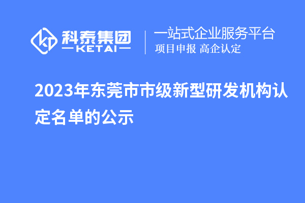 2023年東莞市市級新型研發(fā)機(jī)構(gòu)認(rèn)定名單的公示