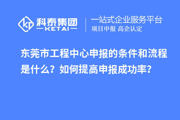 東莞市工程中心申報(bào)的條件和流程是什么？如何提高申報(bào)成功率？