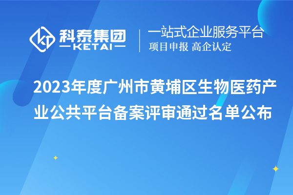 2023年度廣州市黃埔區(qū)生物醫(yī)藥產(chǎn)業(yè)公共平臺備案評審通過名單公布
