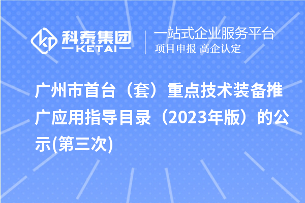 廣州市首臺(套)重點技術(shù)裝備推廣應用指導目錄(2023年版)的公示(第三次)
