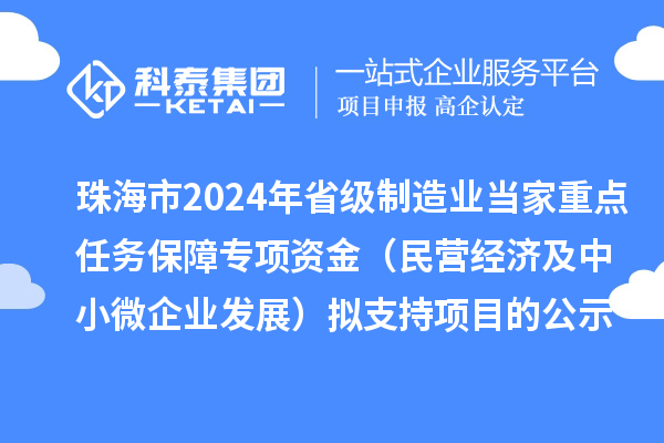 珠海市2024年省級(jí)制造業(yè)當(dāng)家重點(diǎn)任務(wù)保障專項(xiàng)資金(民營經(jīng)濟(jì)及中小微企業(yè)發(fā)展)擬支持項(xiàng)目的公示