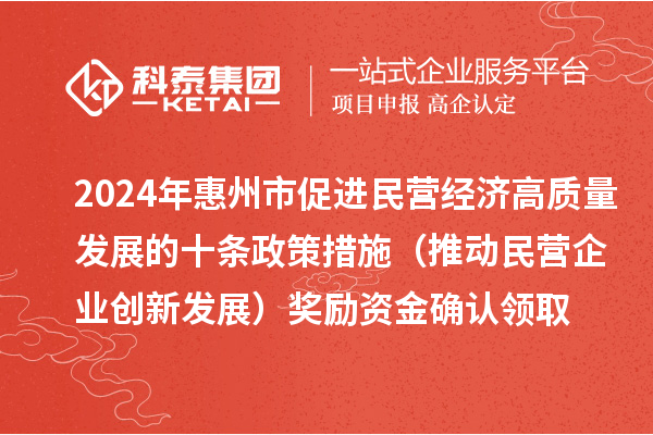 2024年惠州市促進民營經(jīng)濟高質(zhì)量發(fā)展的十條政策措施（推動民營企業(yè)創(chuàng)新發(fā)展）獎勵資金確認(rèn)領(lǐng)取