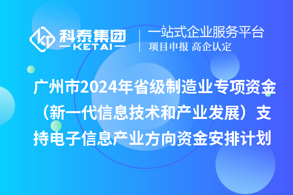 廣州市2024年省級(jí)制造業(yè)當(dāng)家重點(diǎn)任務(wù)保障專項(xiàng)資金(新一代信息技術(shù)和產(chǎn)業(yè)發(fā)展)支持電子信息產(chǎn)業(yè)方向資金安排計(jì)劃的公示