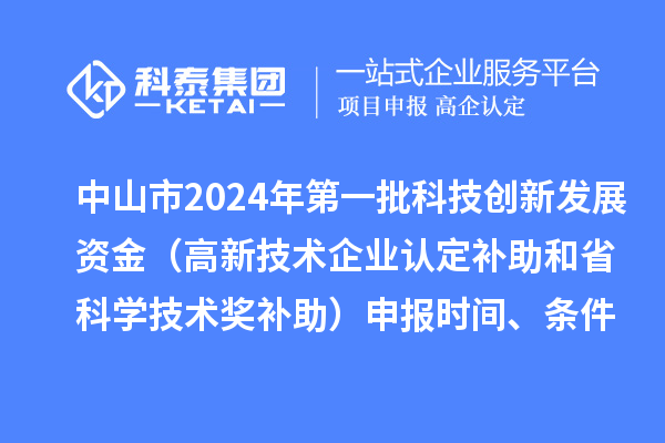 中山市2024年第一批科技創(chuàng)新發(fā)展資金（高新技術(shù)企業(yè)認(rèn)定補(bǔ)助和省科學(xué)技術(shù)獎(jiǎng)補(bǔ)助）申報(bào)時(shí)間、條件、獎(jiǎng)勵(lì)