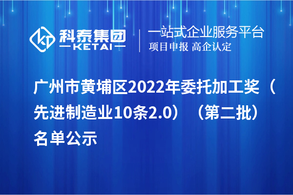廣州市黃埔區(qū)2022年委托加工獎（先進制造業(yè)10條2.0）（第二批）名單公示
