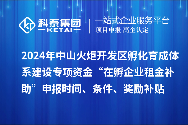 2024年中山火炬開發(fā)區(qū)孵化育成體系建設(shè)專項資金“在孵企業(yè)租金補助”申報時間、條件、獎勵補貼