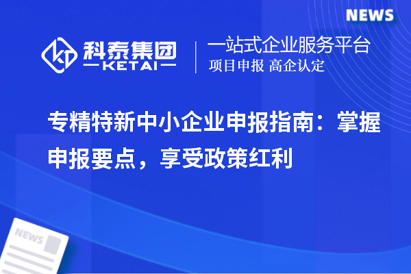 <a href=http://www.0753rcw.com/fuwu/zhuanjingtexin.html target=_blank class=infotextkey>專(zhuān)精特新中小企業(yè)</a>申報(bào)指南：掌握申報(bào)要點(diǎn)，享受政策紅利