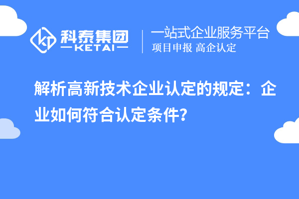 解析高新技術(shù)企業(yè)認(rèn)定的規(guī)定：企業(yè)如何符合認(rèn)定條件？