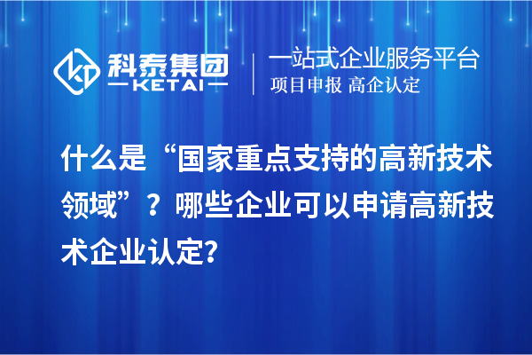 什么是“國家重點支持的高新技術(shù)領域”？哪些企業(yè)可以申請<a href=http://www.0753rcw.com target=_blank class=infotextkey>高新技術(shù)企業(yè)認定</a>？