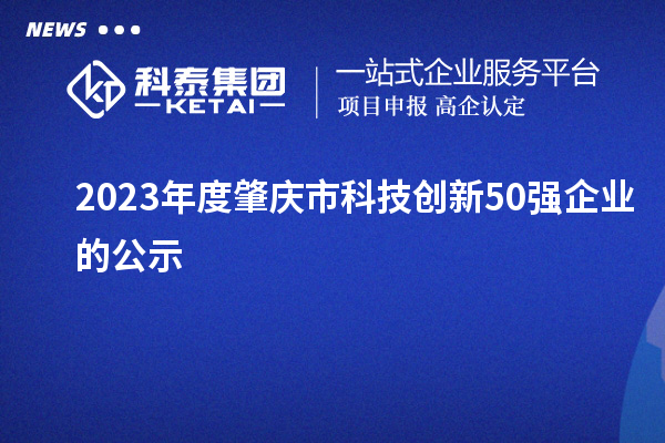 2023年度肇慶市科技創(chuàng)新50強(qiáng)企業(yè)的公示