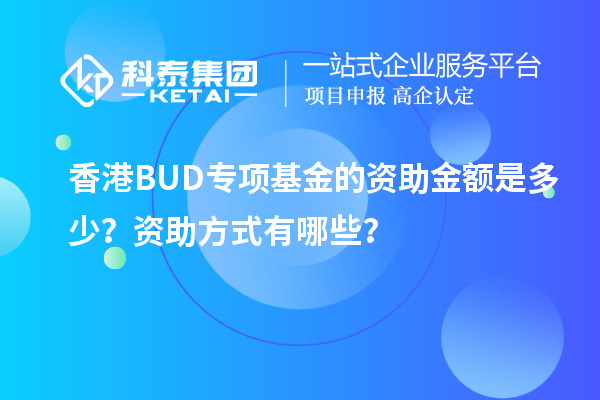 香港BUD專項(xiàng)基金的資助金額是多少？資助方式有哪些？