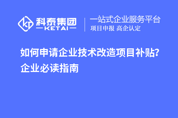 如何申請企業(yè)技術改造項目補貼？企業(yè)必讀指南