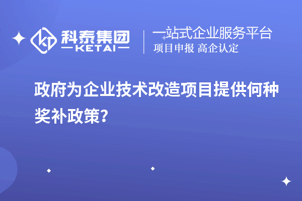 政府為企業(yè)技術(shù)改造項目提供何種獎補政策？