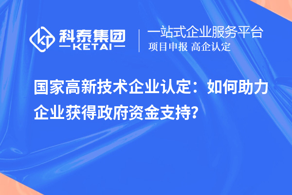 國(guó)家高新技術(shù)企業(yè)認(rèn)定：如何助力企業(yè)獲得政府資金支持？