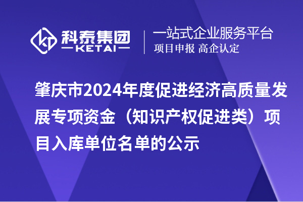 肇慶市2024年度促進經(jīng)濟高質(zhì)量發(fā)展專項資金(知識產(chǎn)權(quán)促進類)項目入庫單位名單的公示