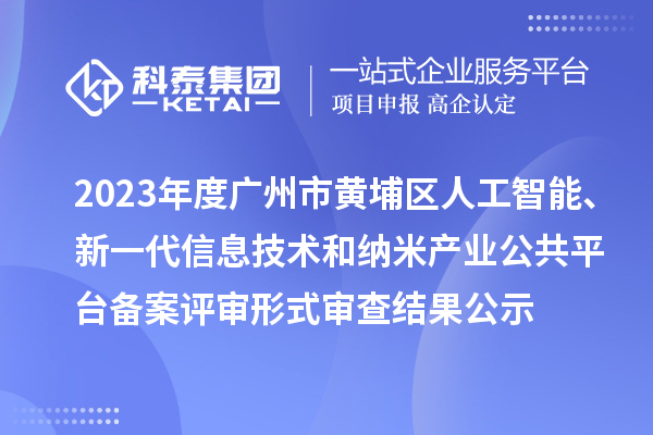 2023年度廣州市黃埔區(qū)人工智能、新一代信息技術(shù)和納米產(chǎn)業(yè)公共平臺(tái)備案評(píng)審形式審查結(jié)果公示