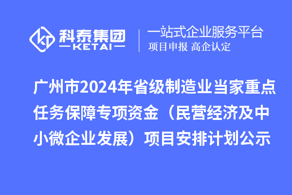 廣州市2024年省級(jí)制造業(yè)當(dāng)家重點(diǎn)任務(wù)保障專項(xiàng)資金（民營經(jīng)濟(jì)及中小微企業(yè)發(fā)展）項(xiàng)目安排計(jì)劃公示