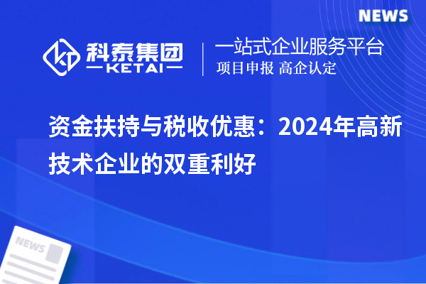 資金扶持與稅收優(yōu)惠:2024年高新技術企業(yè)的雙重利好