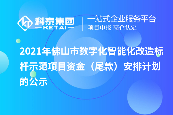 2021年佛山市數(shù)字化智能化改造標(biāo)桿示范項目資金(尾款)安排計劃的公示