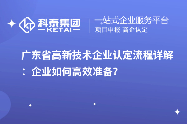 廣東省高新技術(shù)企業(yè)認定流程詳解：企業(yè)如何高效準備？