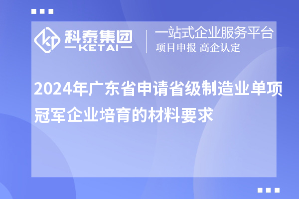 2024年廣東省申請省級制造業(yè)單項(xiàng)冠軍企業(yè)培育的材料要求