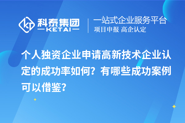 個人獨資企業(yè)申請高新技術企業(yè)認定的成功率如何？有哪些成功案例可以借鑒？