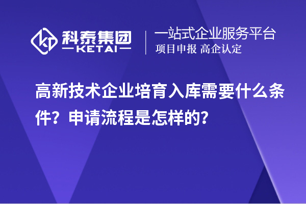 高新技術(shù)企業(yè)培育入庫需要什么條件？申請流程是怎樣的？