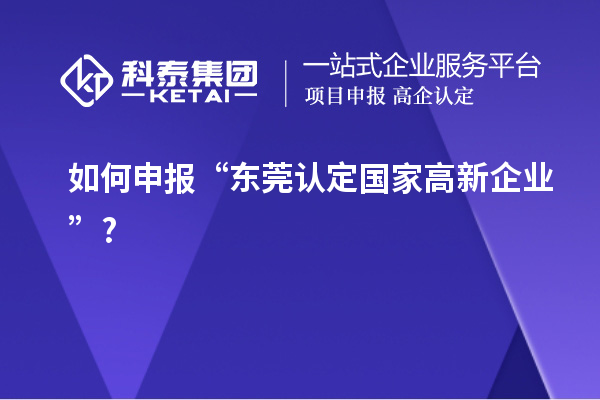 如何申報“東莞認(rèn)定國家高新企業(yè)”?
