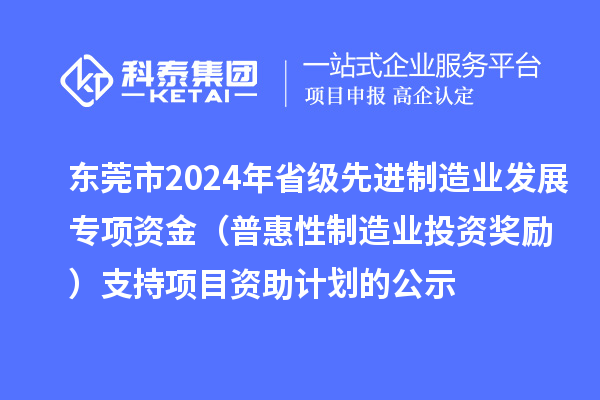 東莞市2024年省級(jí)先進(jìn)制造業(yè)發(fā)展專項(xiàng)資金(普惠性制造業(yè)投資獎(jiǎng)勵(lì))支持項(xiàng)目資助計(jì)劃的公示