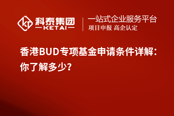 香港BUD專(zhuān)項(xiàng)基金申請(qǐng)條件詳解：你了解多少？