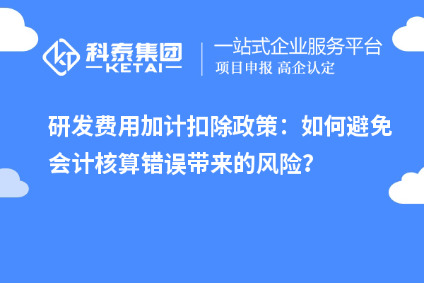 研發(fā)費用加計扣除政策：如何避免會計核算錯誤帶來的風險？