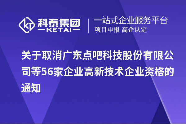 關于取消廣東點吧科技股份有限公司等56家企業(yè)高新技術企業(yè)資格的通知