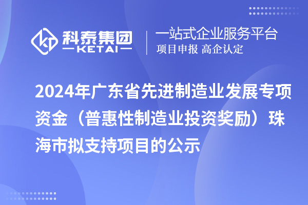 2024年廣東省先進制造業(yè)發(fā)展專項資金(普惠性制造業(yè)投資獎勵)珠海市擬支持項目的公示