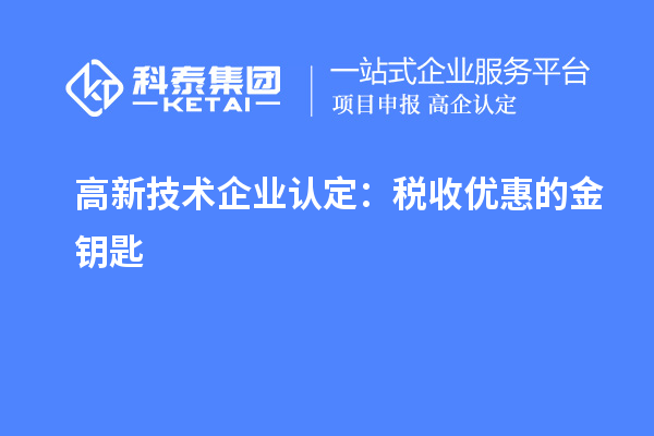 <a href=http://www.0753rcw.com target=_blank class=infotextkey>高新技術(shù)企業(yè)認定</a>:稅收優(yōu)惠的金鑰匙