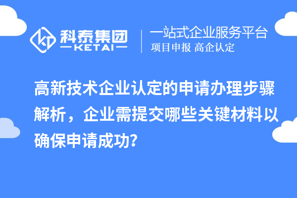 高新技術(shù)企業(yè)認定的申請辦理步驟解析，企業(yè)需提交哪些關(guān)鍵材料以確保申請成功？