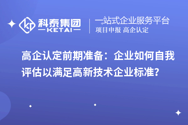 高企認定前期準備：企業(yè)如何自我評估以滿足高新技術企業(yè)標準？