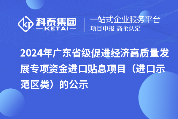 2024年廣東省級促進經濟高質量發(fā)展專項資金進口貼息項目(進口示范區(qū)類)的公示