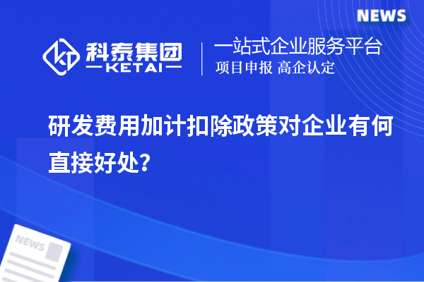 研發(fā)費用加計扣除政策對企業(yè)有何直接好處？