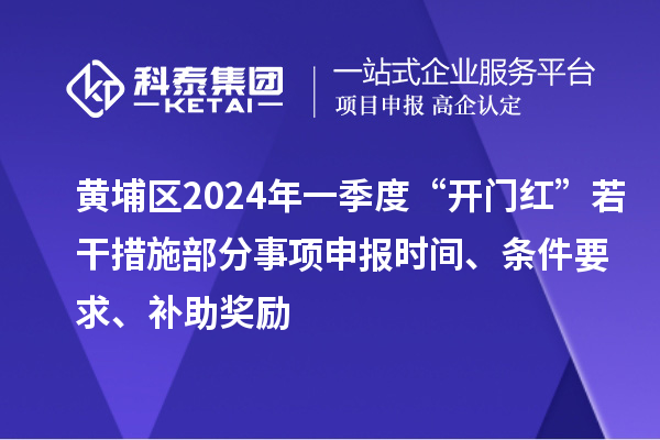 黃埔區(qū)2024年一季度“開門紅”若干措施部分事項(xiàng)申報(bào)時(shí)間、條件要求、補(bǔ)助獎(jiǎng)勵(lì)