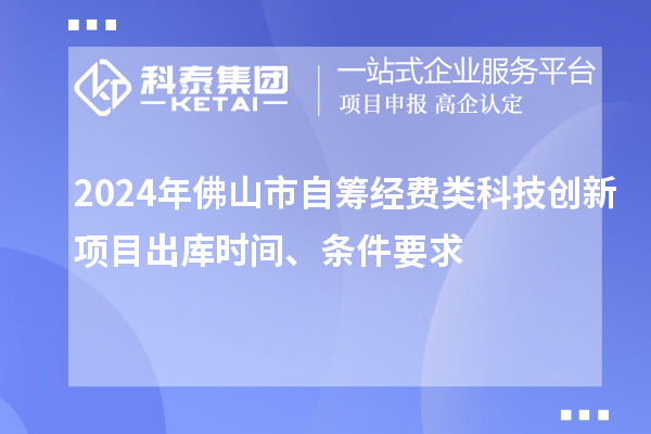 2024年佛山市自籌經(jīng)費(fèi)類(lèi)科技創(chuàng)新項(xiàng)目出庫(kù)時(shí)間、條件要求