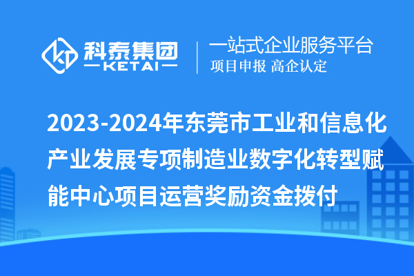 2023-2024年東莞市工業(yè)和信息化產(chǎn)業(yè)發(fā)展專項(xiàng)制造業(yè)數(shù)字化轉(zhuǎn)型賦能中心項(xiàng)目運(yùn)營(yíng)獎(jiǎng)勵(lì)資金撥付