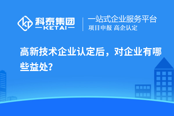 <a href=http://www.0753rcw.com target=_blank class=infotextkey>高新技術(shù)企業(yè)認(rèn)定</a>后，對企業(yè)有哪些益處？